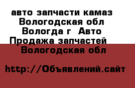 авто запчасти камаз - Вологодская обл., Вологда г. Авто » Продажа запчастей   . Вологодская обл.